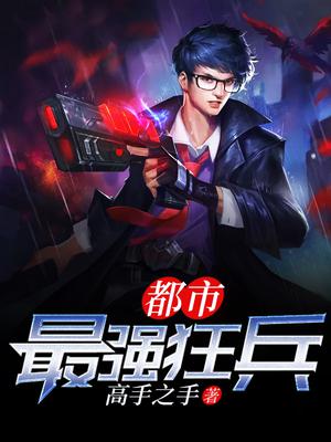 都市之最強(qiáng)狂兵最新動(dòng)態(tài)
